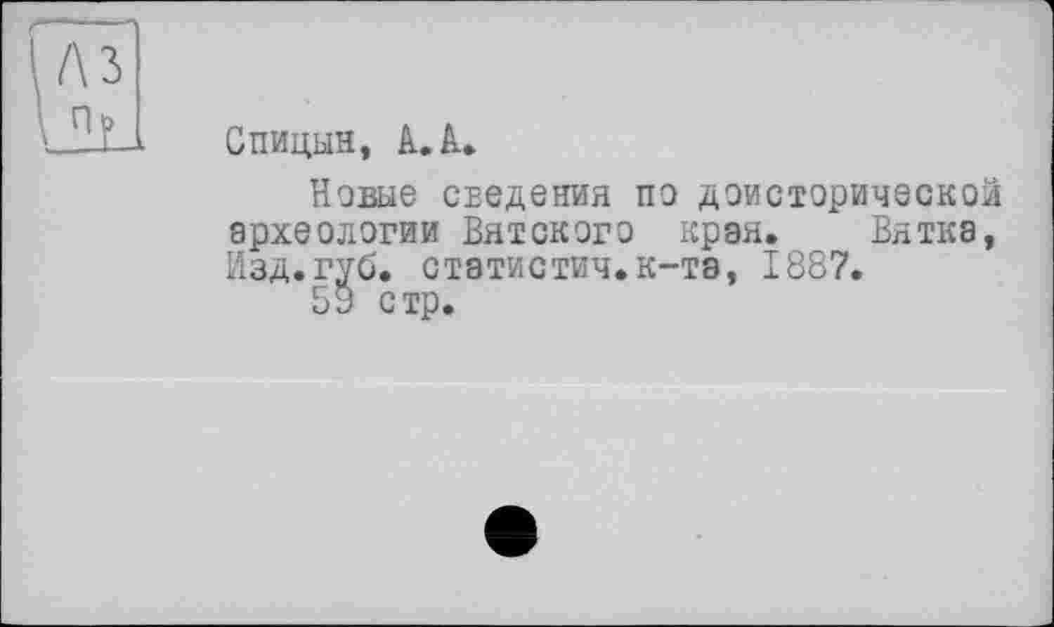 ﻿Спицын, к. à.
Новые сеєдєния по доисторической археологии Вятского края. Вятка, Изд. губ. стэтистич.к-тэ, 1887.